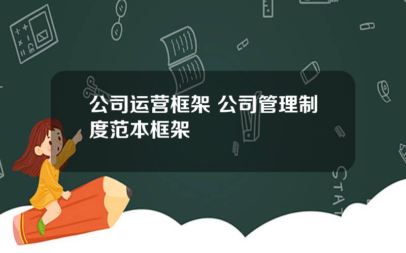 公司运营框架 公司管理制度范本框架